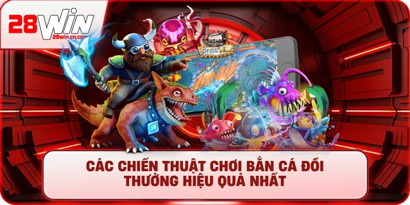 Các chiến thuật chơi bắn cá đổi thưởng hiệu quả nhất